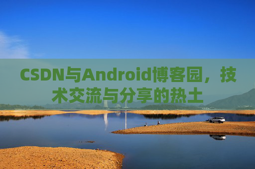 CSDN与Android博客园，技术交流与分享的热土