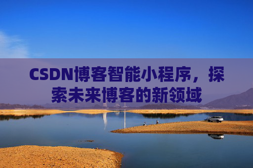 CSDN博客智能小程序，探索未来博客的新领域